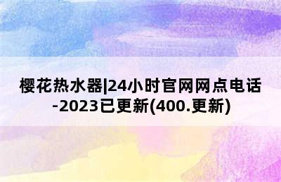 樱花热水器|24小时官网网点电话-2023已更新(400.更新)